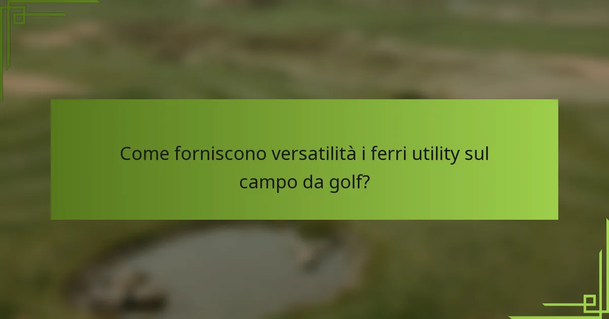 Come forniscono versatilità i ferri utility sul campo da golf?