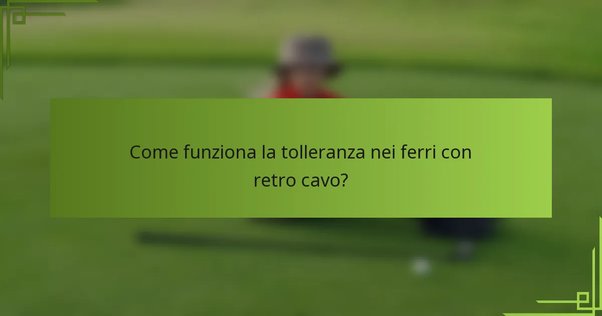 Come funziona la tolleranza nei ferri con retro cavo?