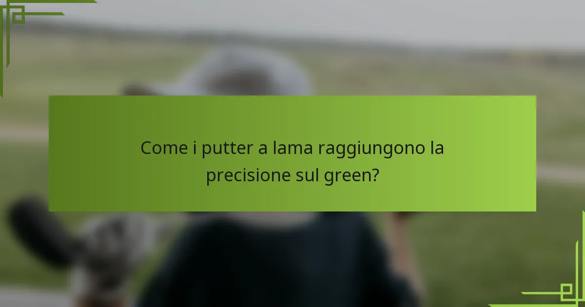 Come i putter a lama raggiungono la precisione sul green?