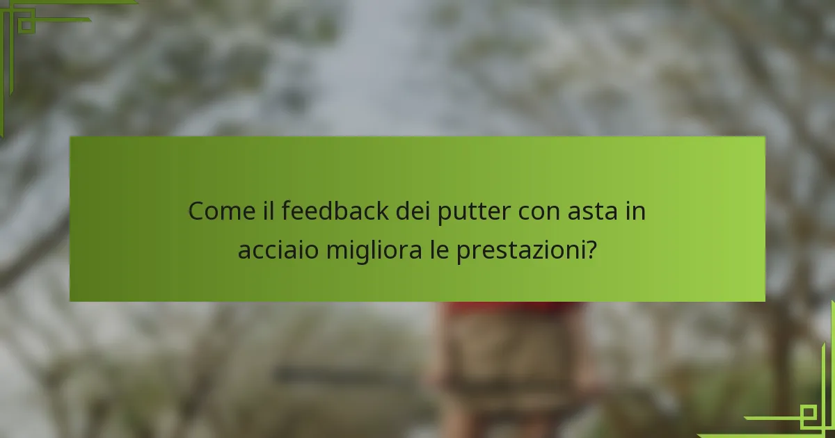 Come il feedback dei putter con asta in acciaio migliora le prestazioni?