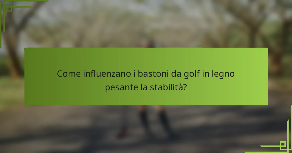 Come influenzano i bastoni da golf in legno pesante la stabilità?