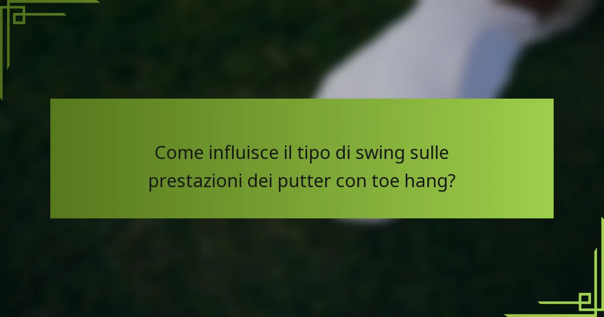 Come influisce il tipo di swing sulle prestazioni dei putter con toe hang?