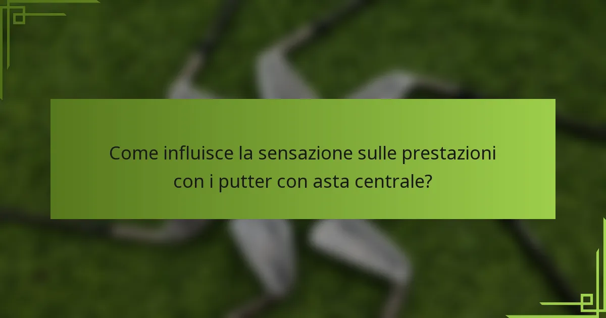 Come influisce la sensazione sulle prestazioni con i putter con asta centrale?