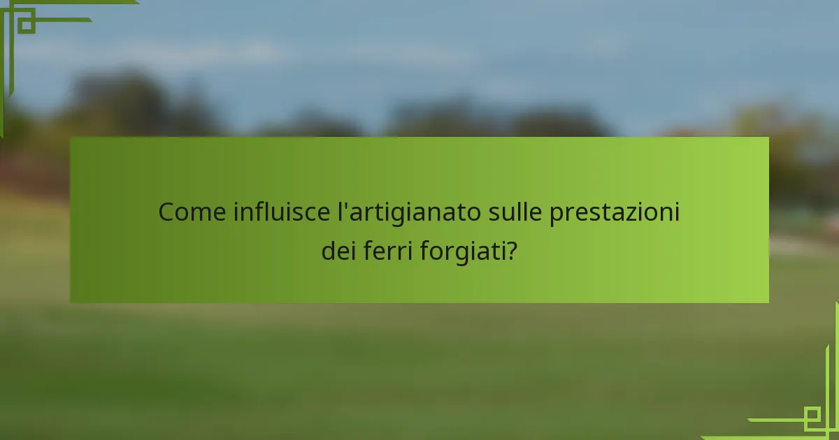 Come influisce l'artigianato sulle prestazioni dei ferri forgiati?