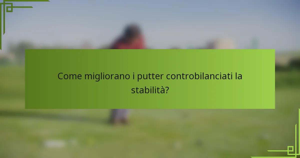 Come migliorano i putter controbilanciati la stabilità?
