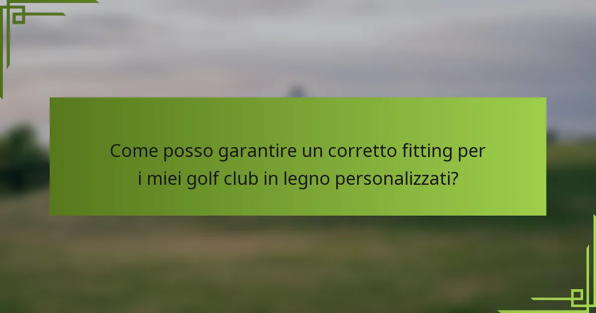 Come posso garantire un corretto fitting per i miei golf club in legno personalizzati?