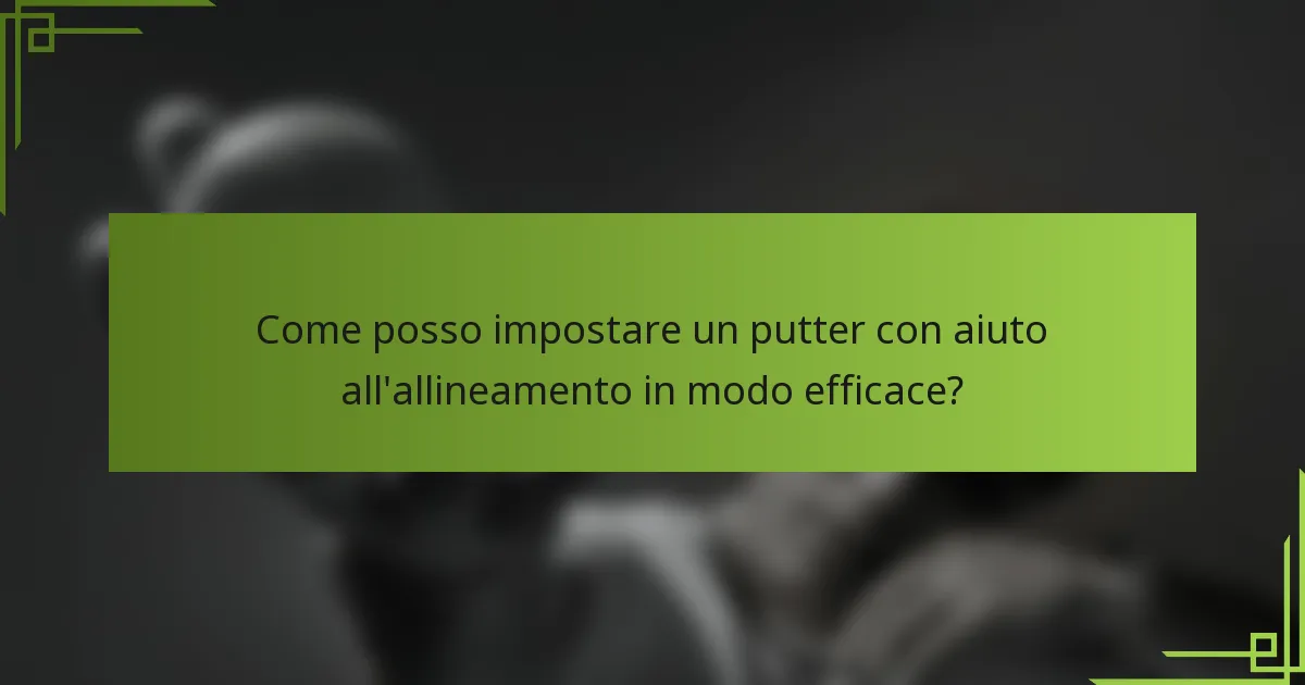 Come posso impostare un putter con aiuto all'allineamento in modo efficace?