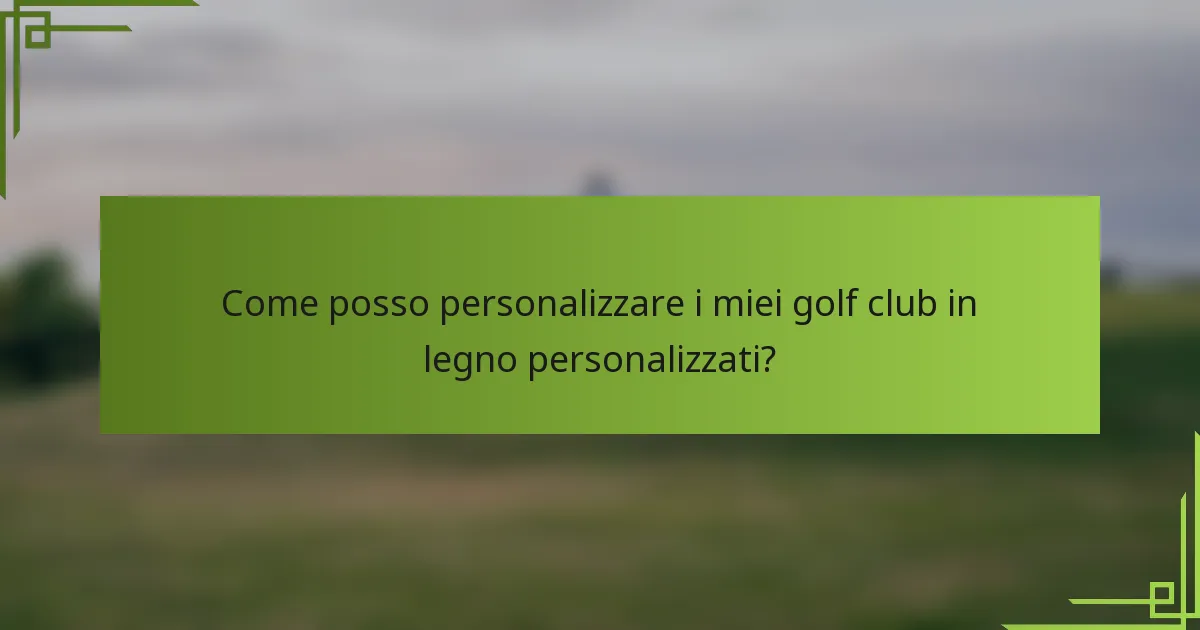 Come posso personalizzare i miei golf club in legno personalizzati?