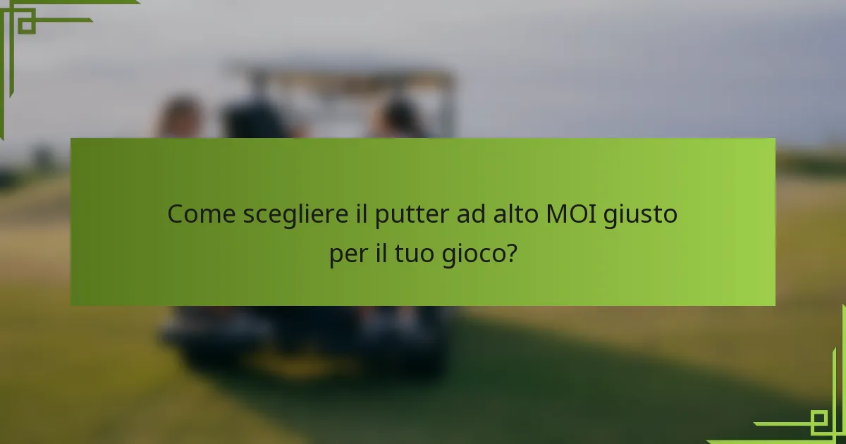 Come scegliere il putter ad alto MOI giusto per il tuo gioco?