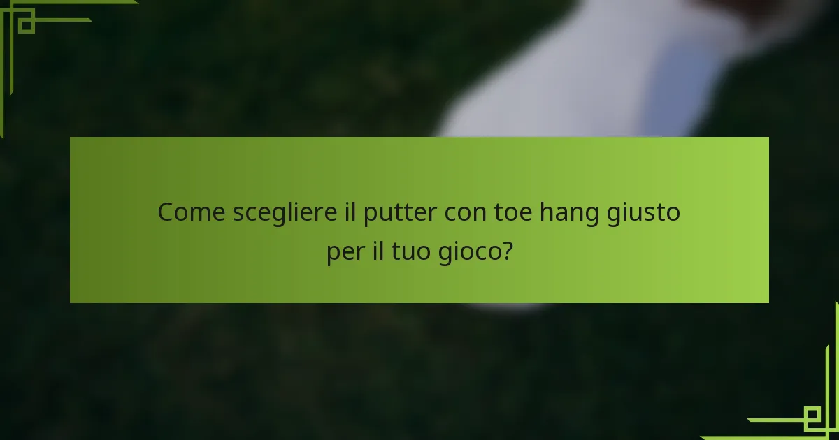 Come scegliere il putter con toe hang giusto per il tuo gioco?