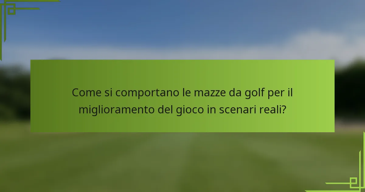 Come si comportano le mazze da golf per il miglioramento del gioco in scenari reali?