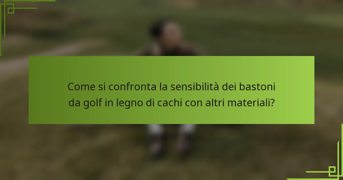 Come si confronta la sensibilità dei bastoni da golf in legno di cachi con altri materiali?