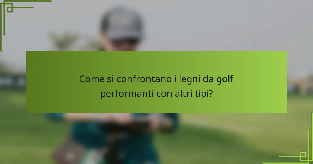 Come si confrontano i legni da golf performanti con altri tipi?