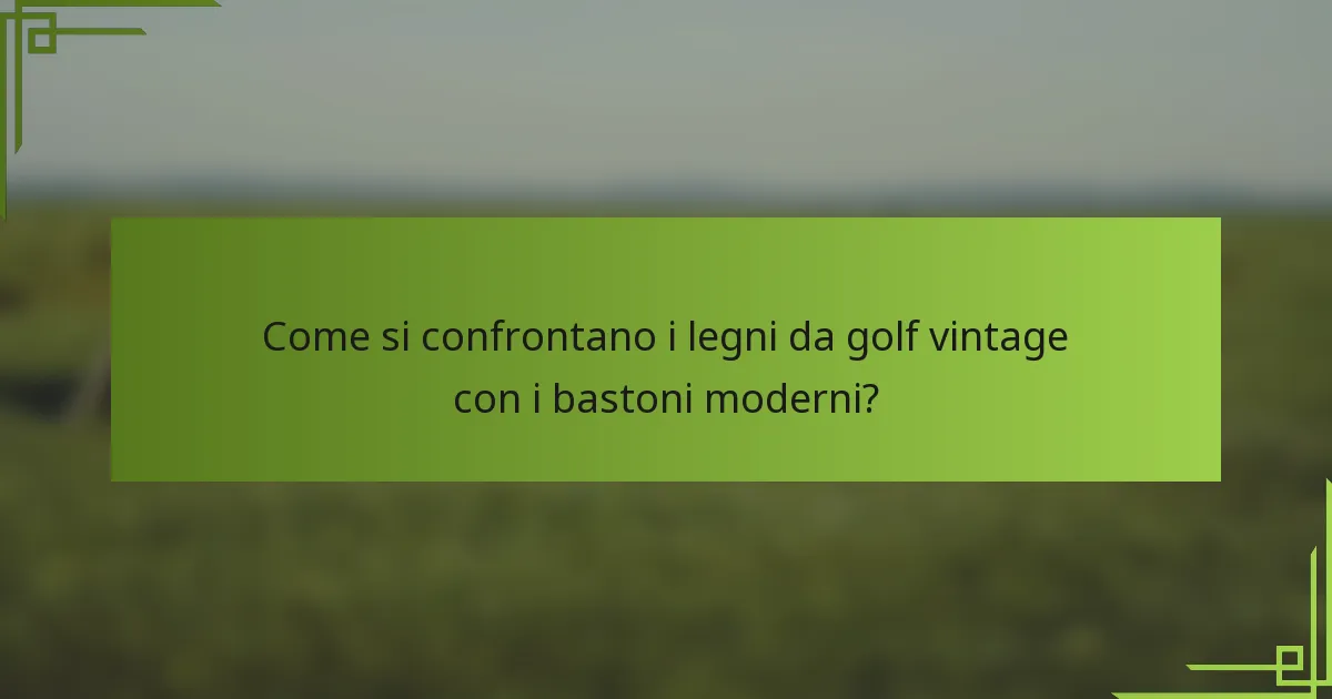 Come si confrontano i legni da golf vintage con i bastoni moderni?