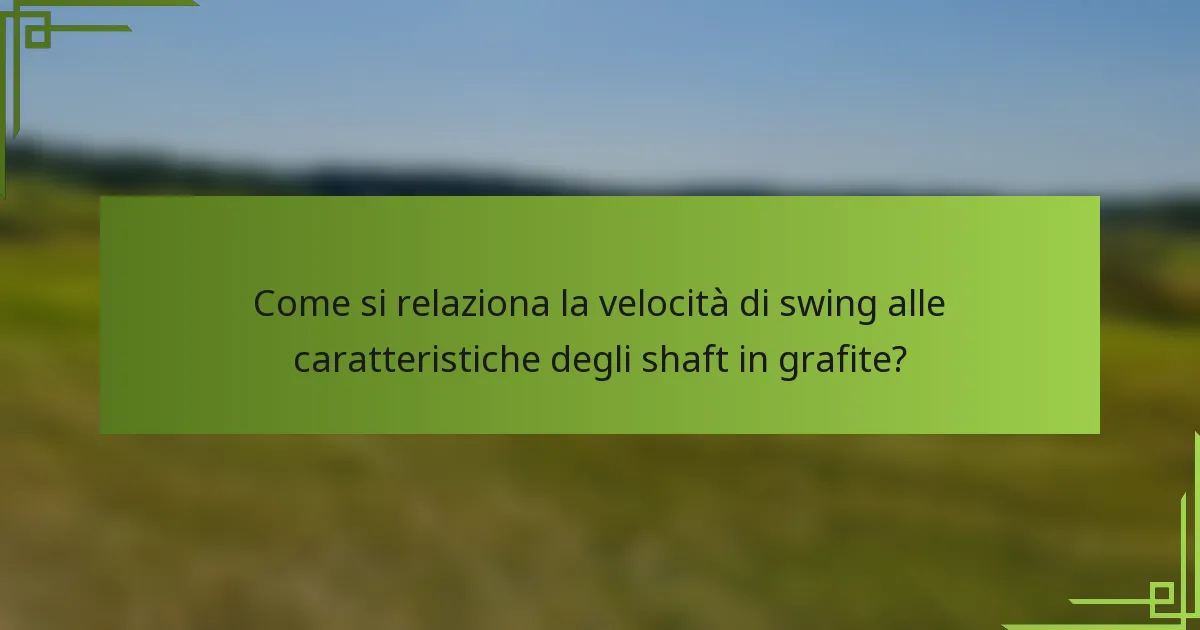 Come si relaziona la velocità di swing alle caratteristiche degli shaft in grafite?