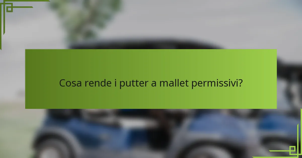 Cosa rende i putter a mallet permissivi?