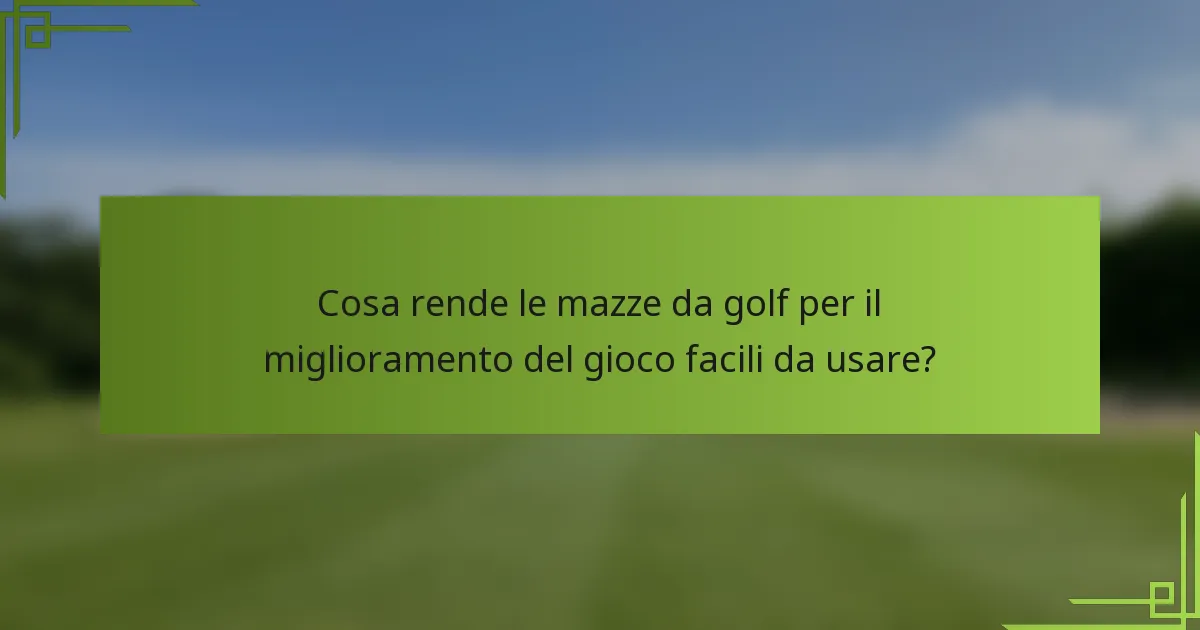 Cosa rende le mazze da golf per il miglioramento del gioco facili da usare?