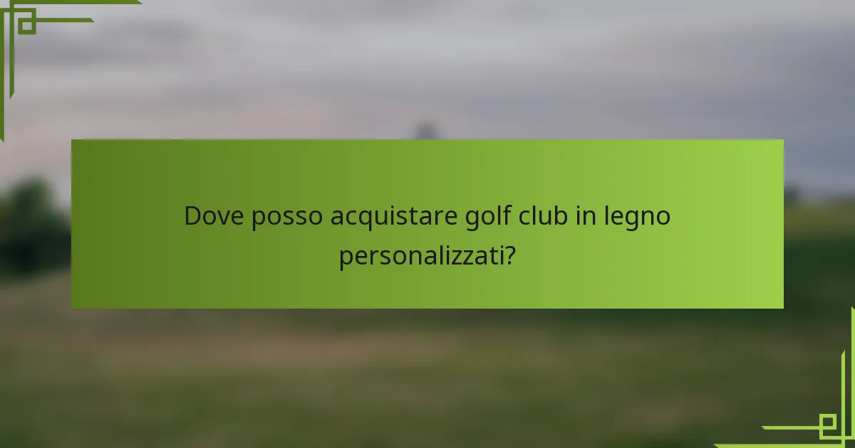 Dove posso acquistare golf club in legno personalizzati?