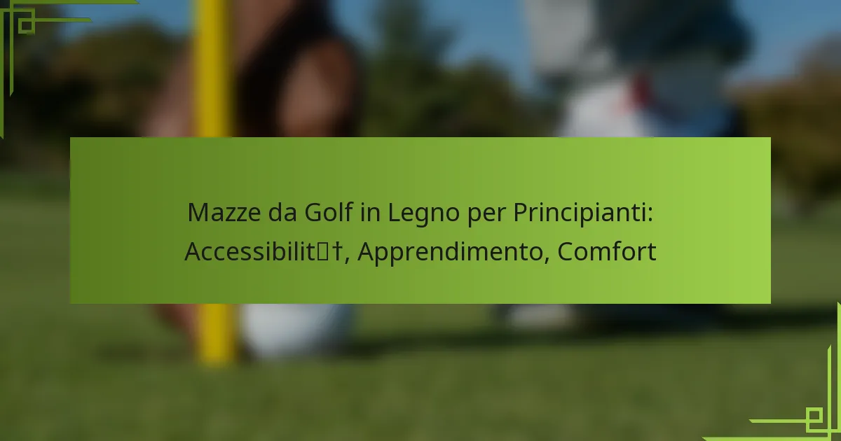 Mazze da Golf in Legno per Principianti: Accessibilità, Apprendimento, Comfort