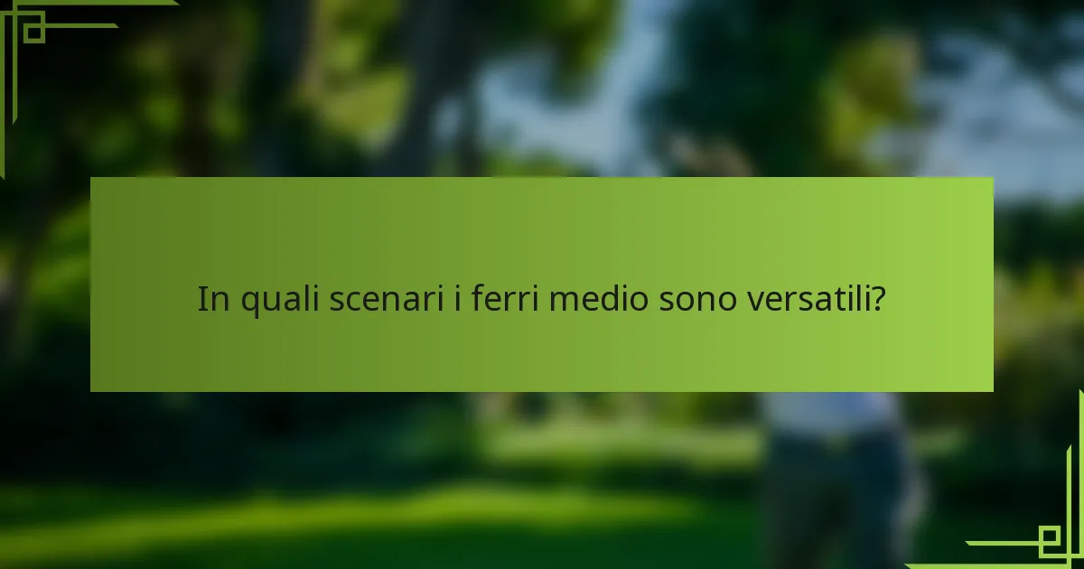 In quali scenari i ferri medio sono versatili?