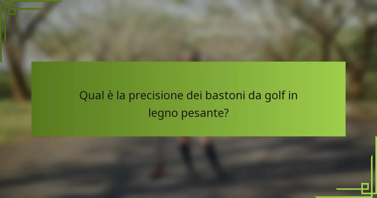 Qual è la precisione dei bastoni da golf in legno pesante?