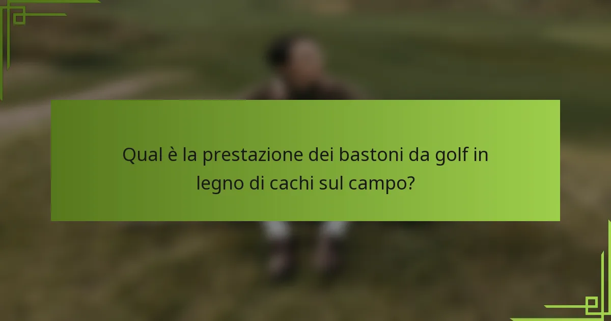 Qual è la prestazione dei bastoni da golf in legno di cachi sul campo?