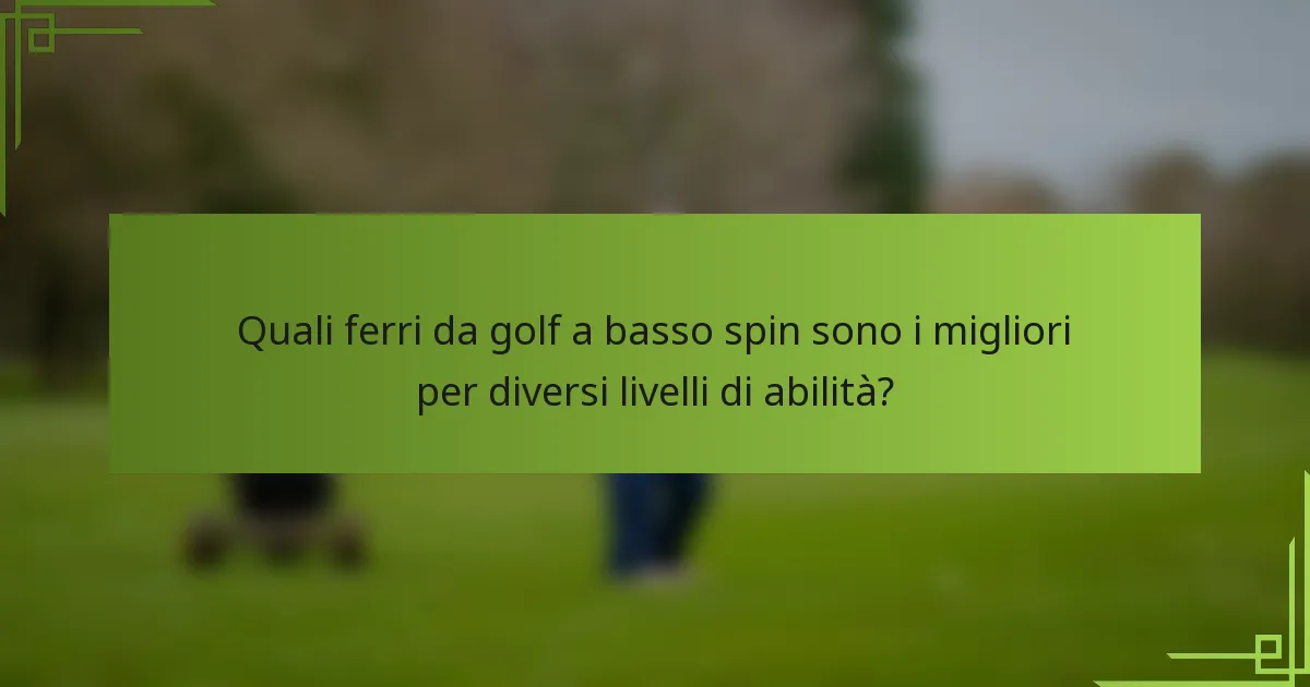Quali ferri da golf a basso spin sono i migliori per diversi livelli di abilità?