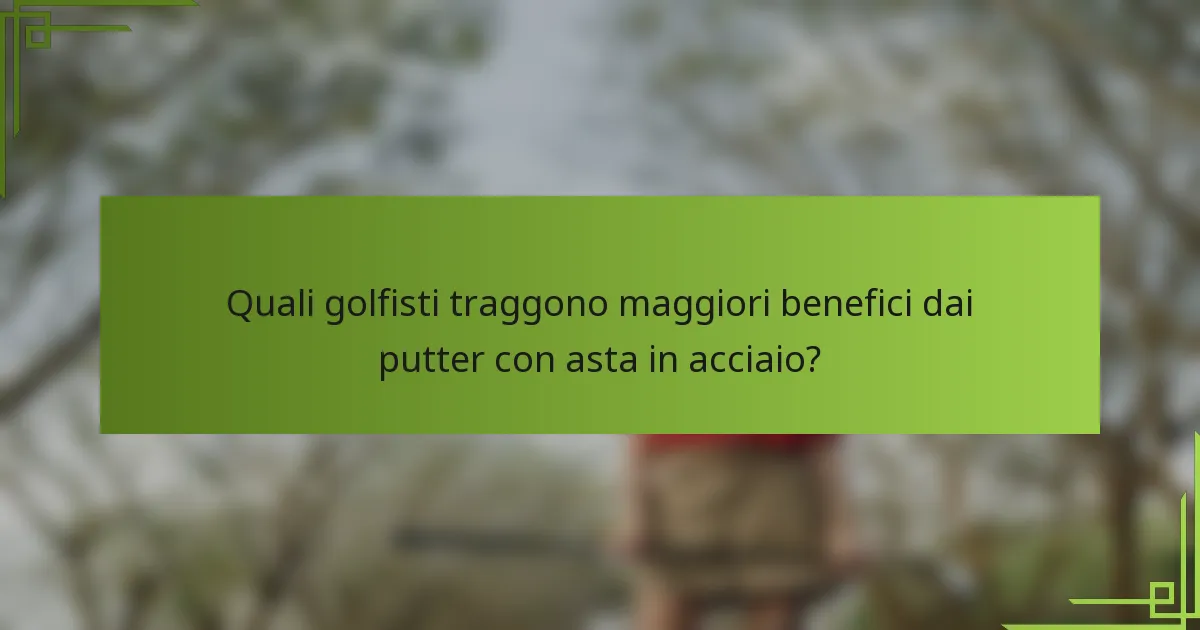Quali golfisti traggono maggiori benefici dai putter con asta in acciaio?