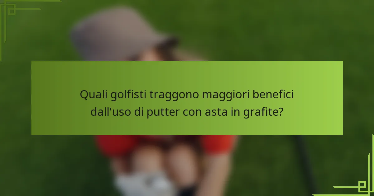 Quali golfisti traggono maggiori benefici dall'uso di putter con asta in grafite?