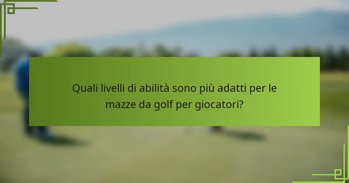 Quali livelli di abilità sono più adatti per le mazze da golf per giocatori?