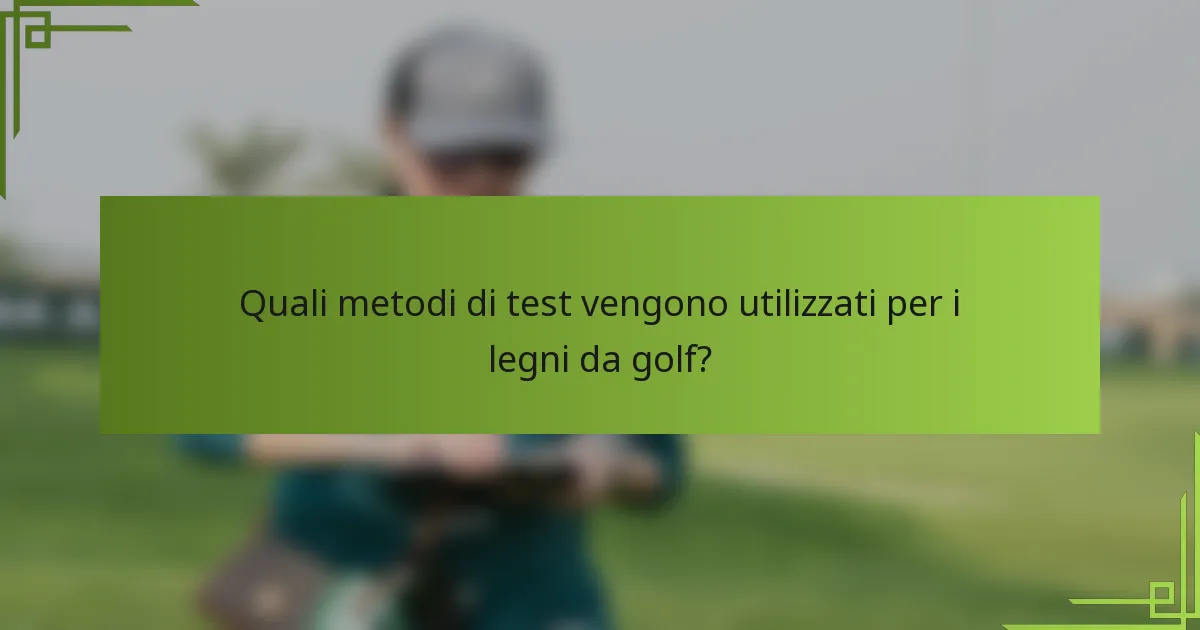 Quali metodi di test vengono utilizzati per i legni da golf?