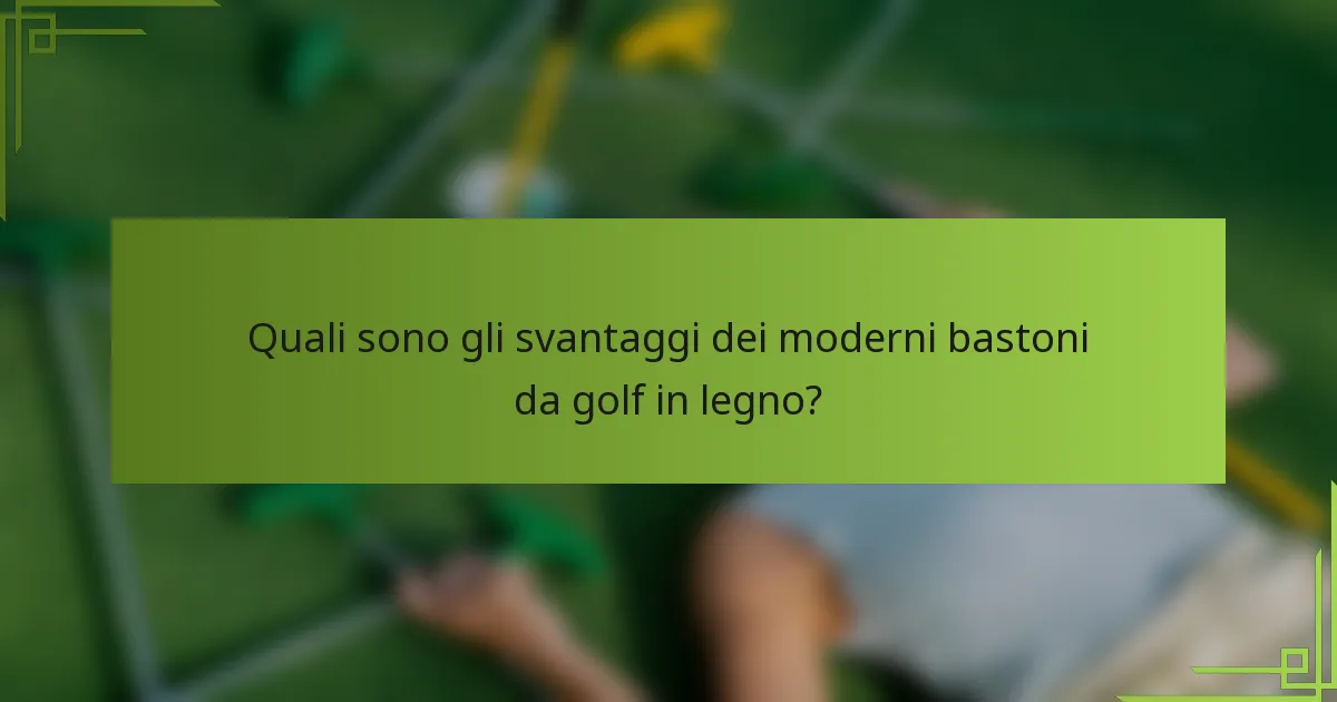 Quali sono gli svantaggi dei moderni bastoni da golf in legno?