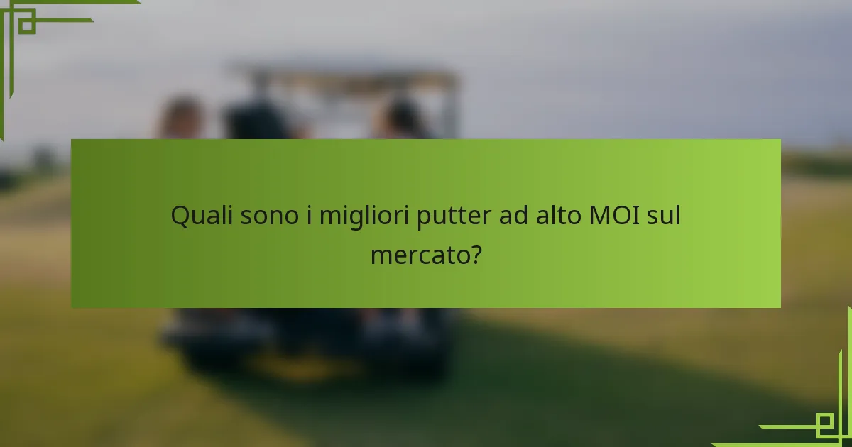 Quali sono i migliori putter ad alto MOI sul mercato?