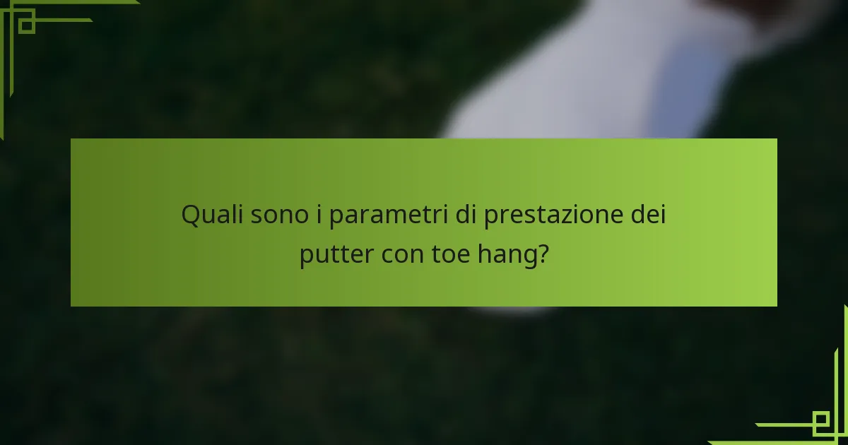 Quali sono i parametri di prestazione dei putter con toe hang?