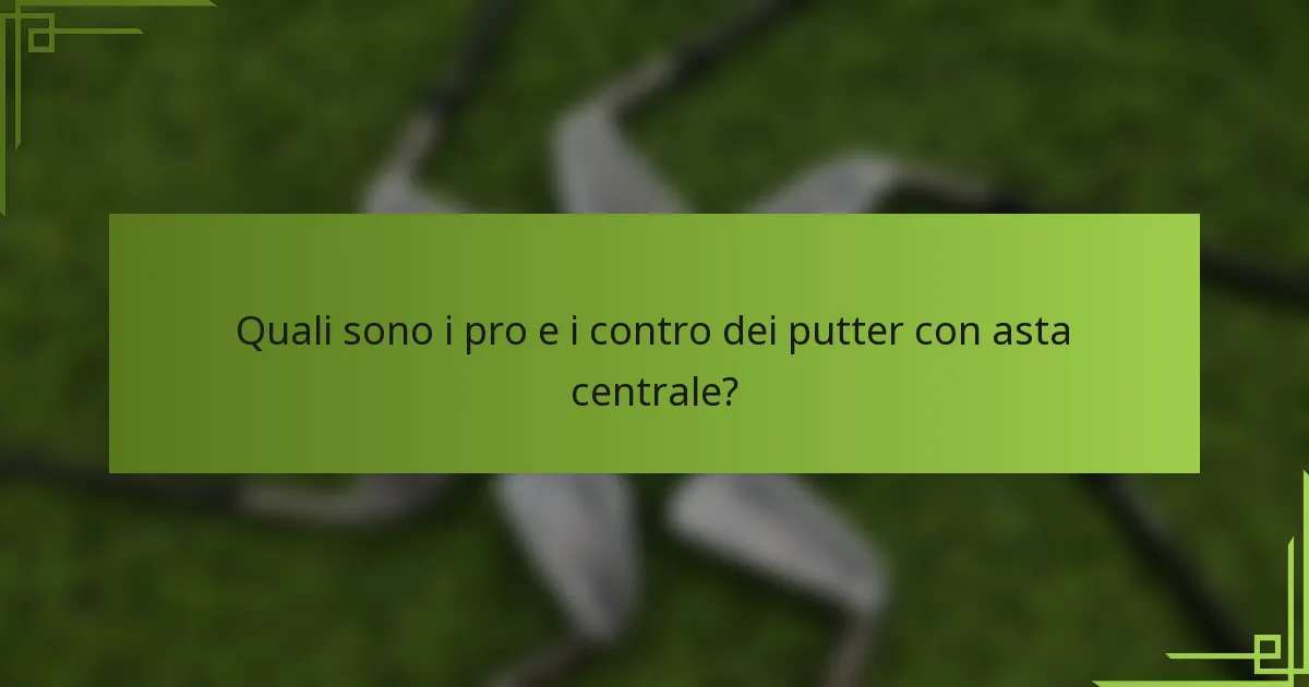 Quali sono i pro e i contro dei putter con asta centrale?