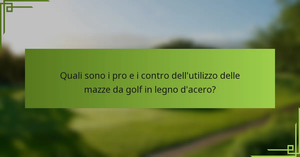 Quali sono i pro e i contro dell'utilizzo delle mazze da golf in legno d'acero?