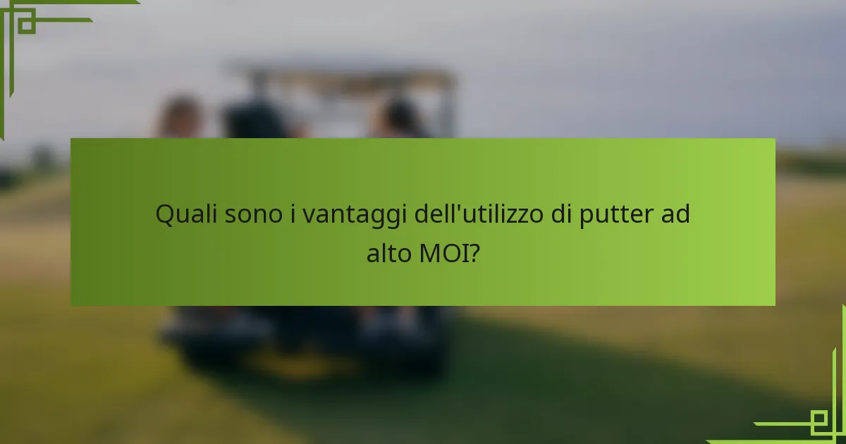 Quali sono i vantaggi dell'utilizzo di putter ad alto MOI?