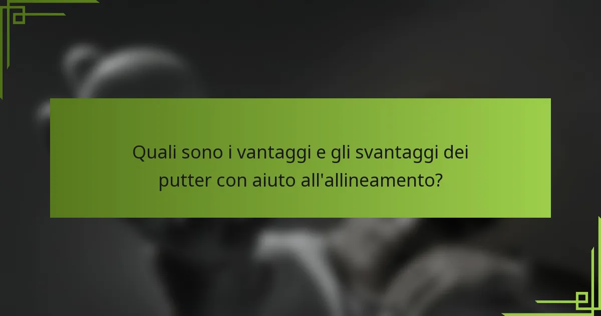 Quali sono i vantaggi e gli svantaggi dei putter con aiuto all'allineamento?