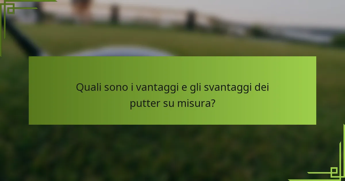 Quali sono i vantaggi e gli svantaggi dei putter su misura?