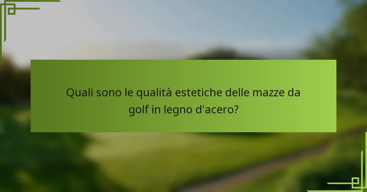 Quali sono le qualità estetiche delle mazze da golf in legno d'acero?