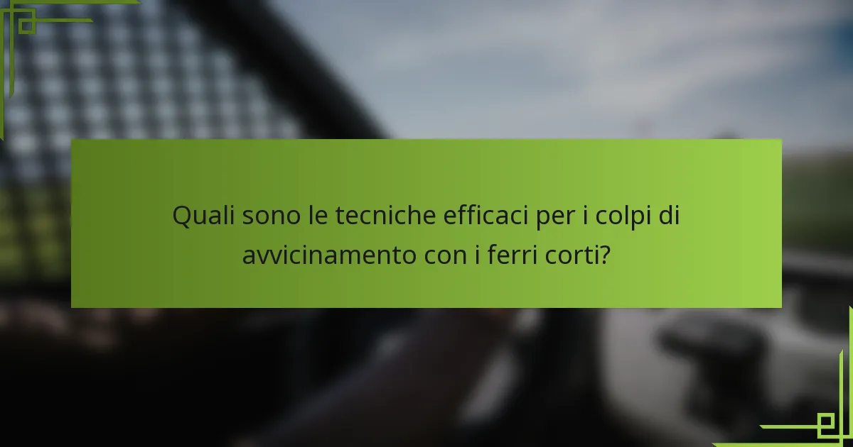 Quali sono le tecniche efficaci per i colpi di avvicinamento con i ferri corti?